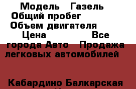  › Модель ­ Газель › Общий пробег ­ 69 000 › Объем двигателя ­ 98 › Цена ­ 109 000 - Все города Авто » Продажа легковых автомобилей   . Кабардино-Балкарская респ.,Нальчик г.